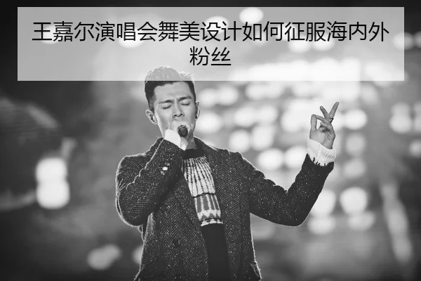 王嘉尔演唱会舞美设计如何征服海内外粉丝